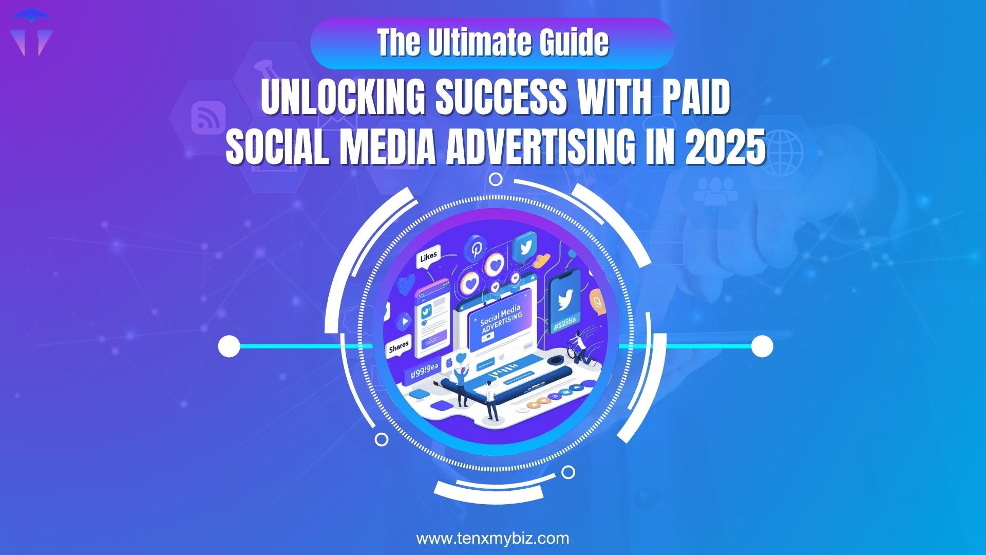 Unlocking Success with Paid Social Media Advertising in 2025: The Ultimate Guide